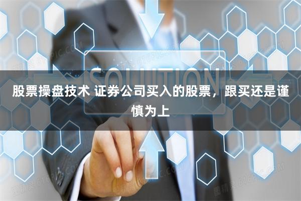 股票操盘技术 证券公司买入的股票，跟买还是谨慎为上