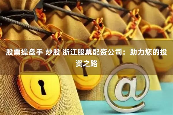 股票操盘手 炒股 浙江股票配资公司:助力您的投资之路
