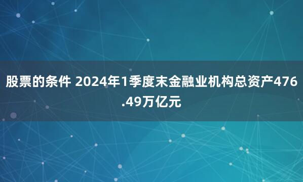 股票的条件 2024年1季度末金融业机构总资产476.49万亿元