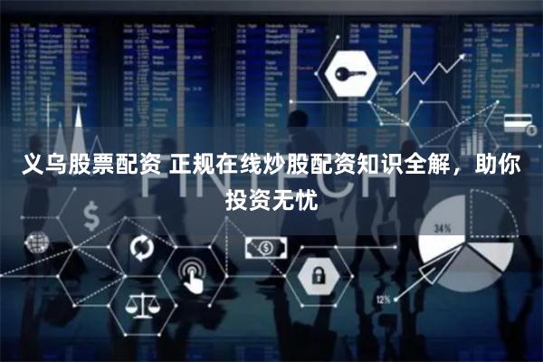 义乌股票配资 正规在线炒股配资知识全解,助你投资无忧