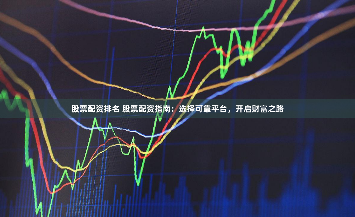 股票配资排名 股票配资指南：选择可靠平台，开启财富之路