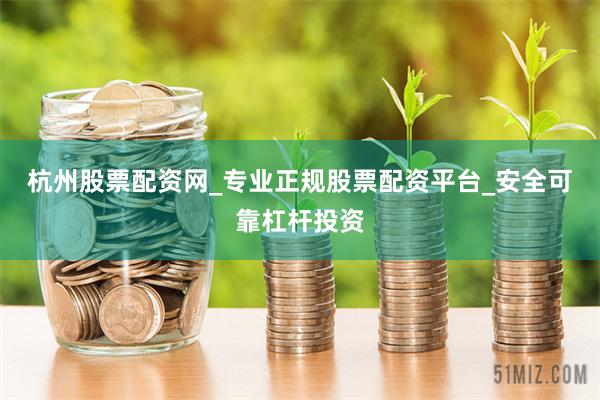 杭州股票配资网_专业正规股票配资平台_安全可靠杠杆投资