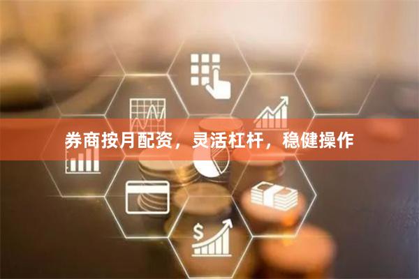 券商按月配资，灵活杠杆，稳健操作