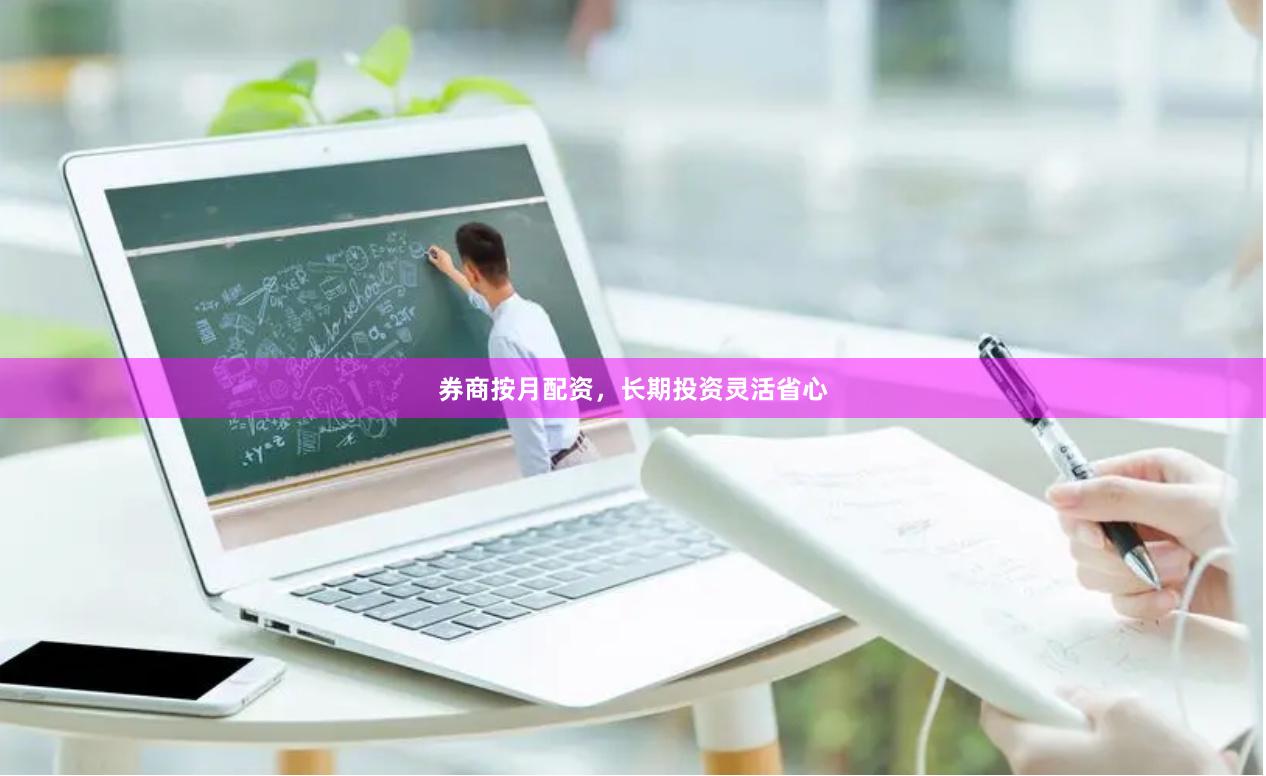 券商按月配资，长期投资灵活省心