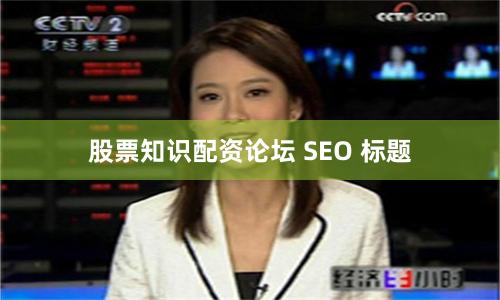 股票知识配资论坛 SEO 标题