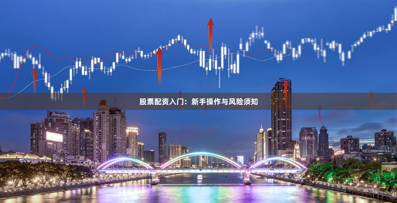 股票配资入门：新手操作与风险须知