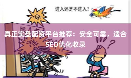 真正实盘配资平台推荐:安全可靠,适合SEO优化收录