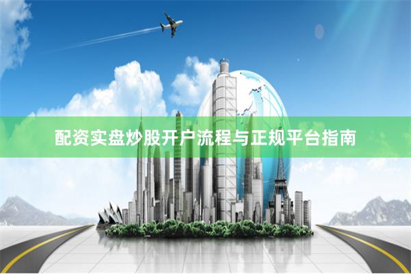 配资实盘炒股开户流程与正规平台指南