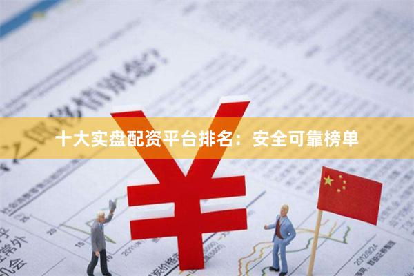 十大实盘配资平台排名：安全可靠榜单