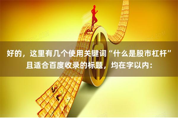 好的，这里有几个使用关键词“什么是股市杠杆”且适合百度收录的标题，均在字以内：