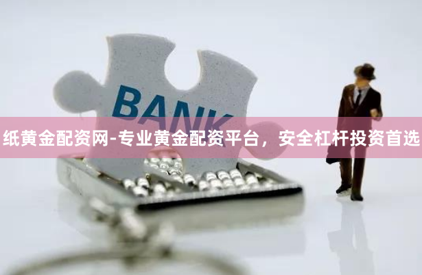 纸黄金配资网-专业黄金配资平台，安全杠杆投资首选