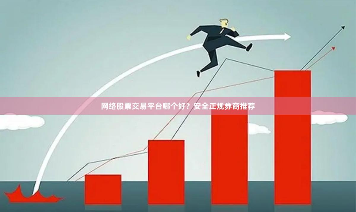 网络股票交易平台哪个好？安全正规券商推荐