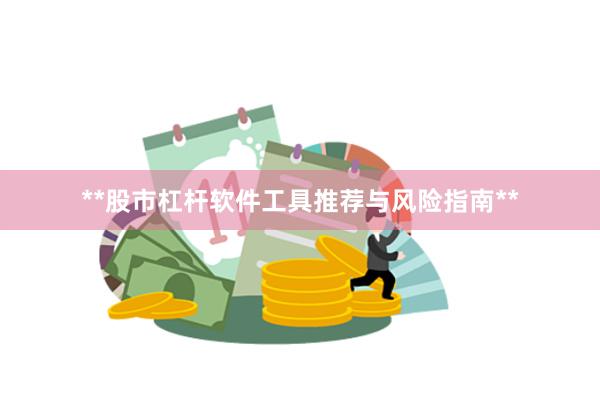 **股市杠杆软件工具推荐与风险指南**