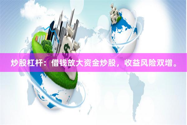 炒股杠杆：借钱放大资金炒股，收益风险双增。