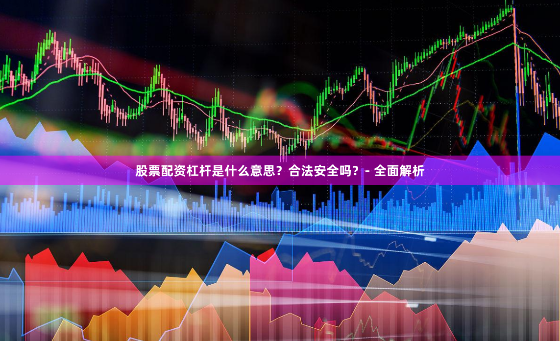 股票配资杠杆是什么意思？合法安全吗？- 全面解析