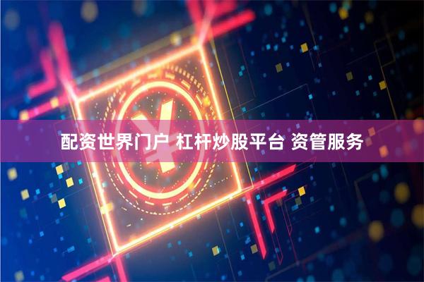 配资世界门户 杠杆炒股平台 资管服务