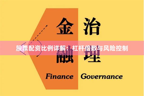 股票配资比例详解：杠杆倍数与风险控制