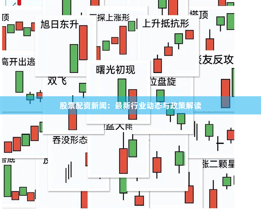 股票配资新闻：最新行业动态与政策解读