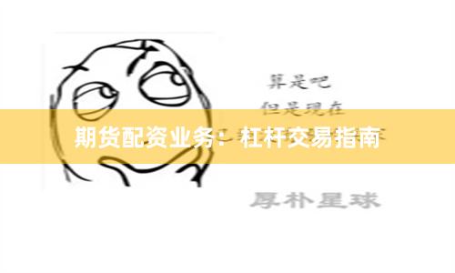 期货配资业务：杠杆交易指南