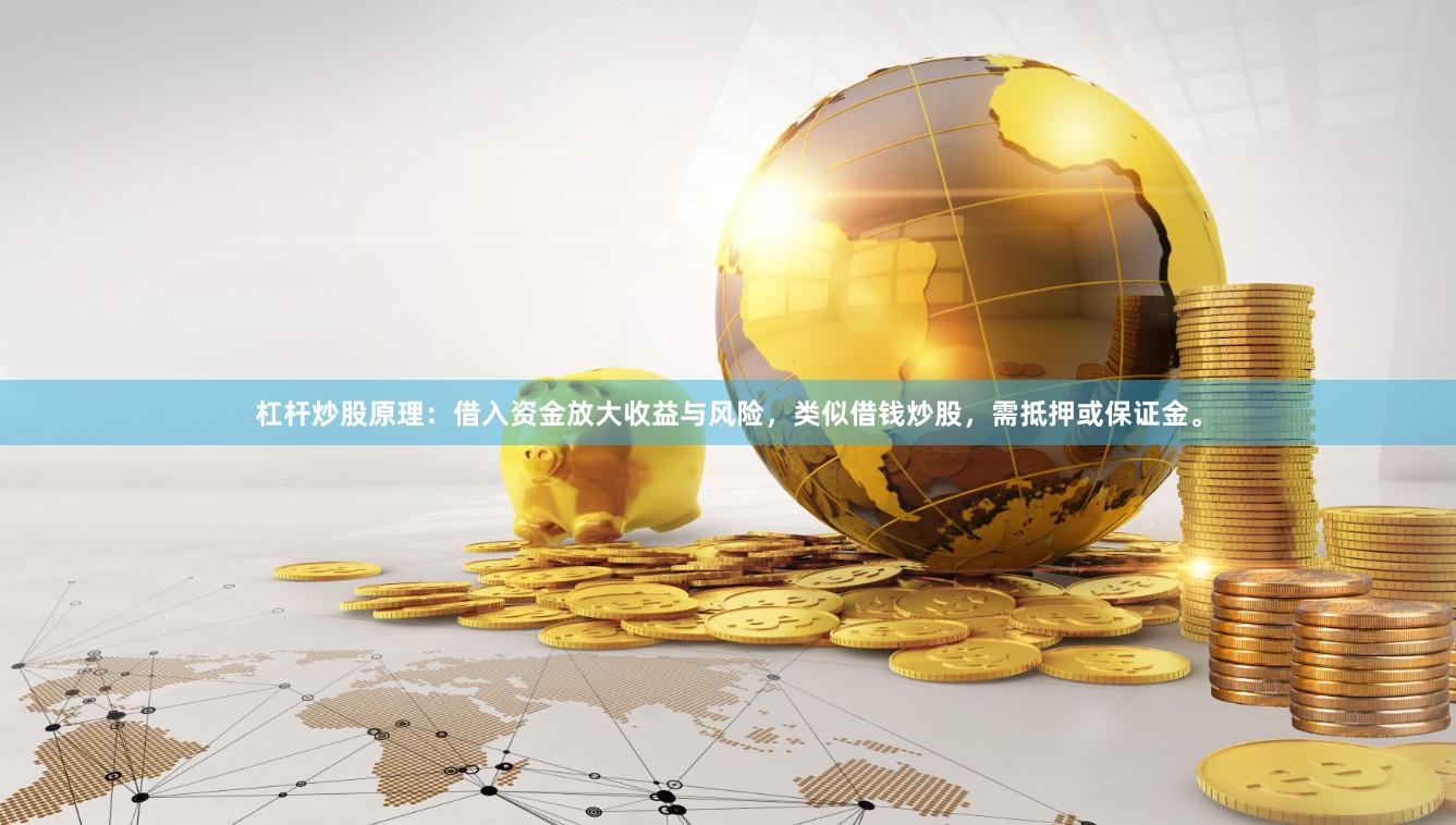 杠杆炒股原理：借入资金放大收益与风险，类似借钱炒股，需抵押或保证金。