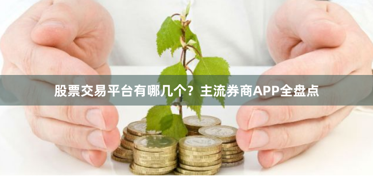 股票交易平台有哪几个？主流券商APP全盘点