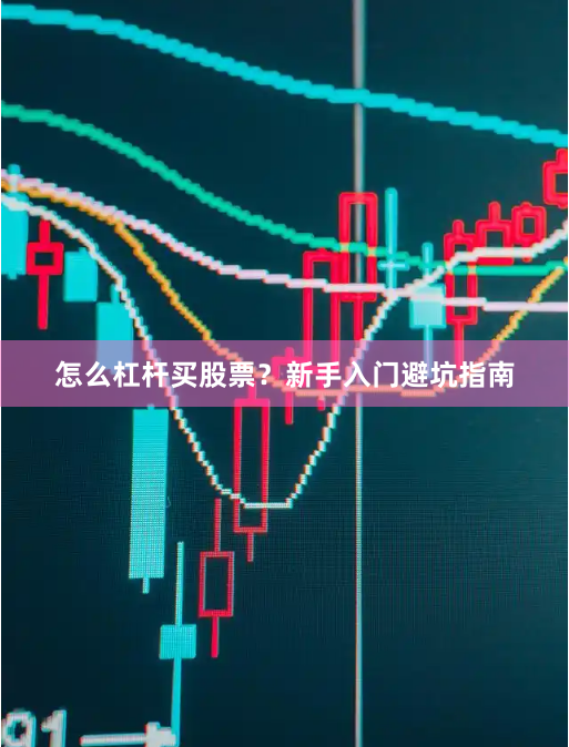 怎么杠杆买股票？新手入门避坑指南